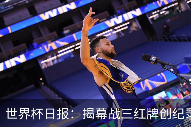 世界杯日报：揭幕战三红牌创纪录 韩国为亚洲球队取首胜